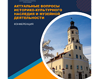 Канферэнцыя “Актуальныя пытанні гісторыка-культурнай спадчыны і музейнай дзейнасці”